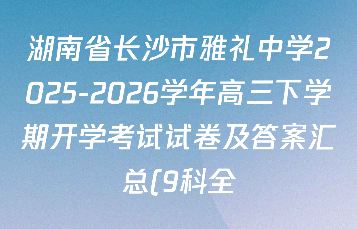 湖南省长沙市雅礼中学2025-2026学年高三下学期开学考试试卷及答案汇总(9科全) 湖南省长沙市雅礼中学2025-2026学年高三下学期开学考试试卷及答案汇总(9科全)