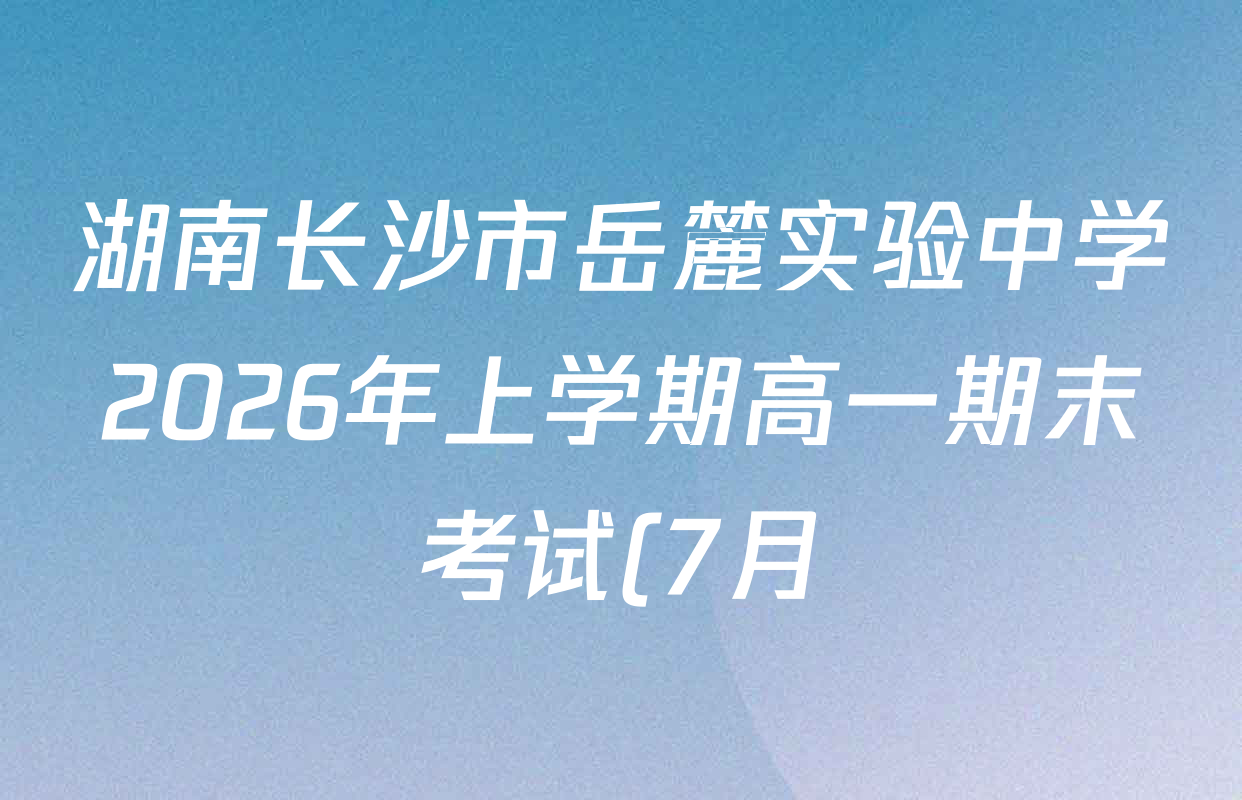 湖南长沙市岳麓实验中学2026年上学期高一期末考试(7月)各科答案及试卷(9科全)