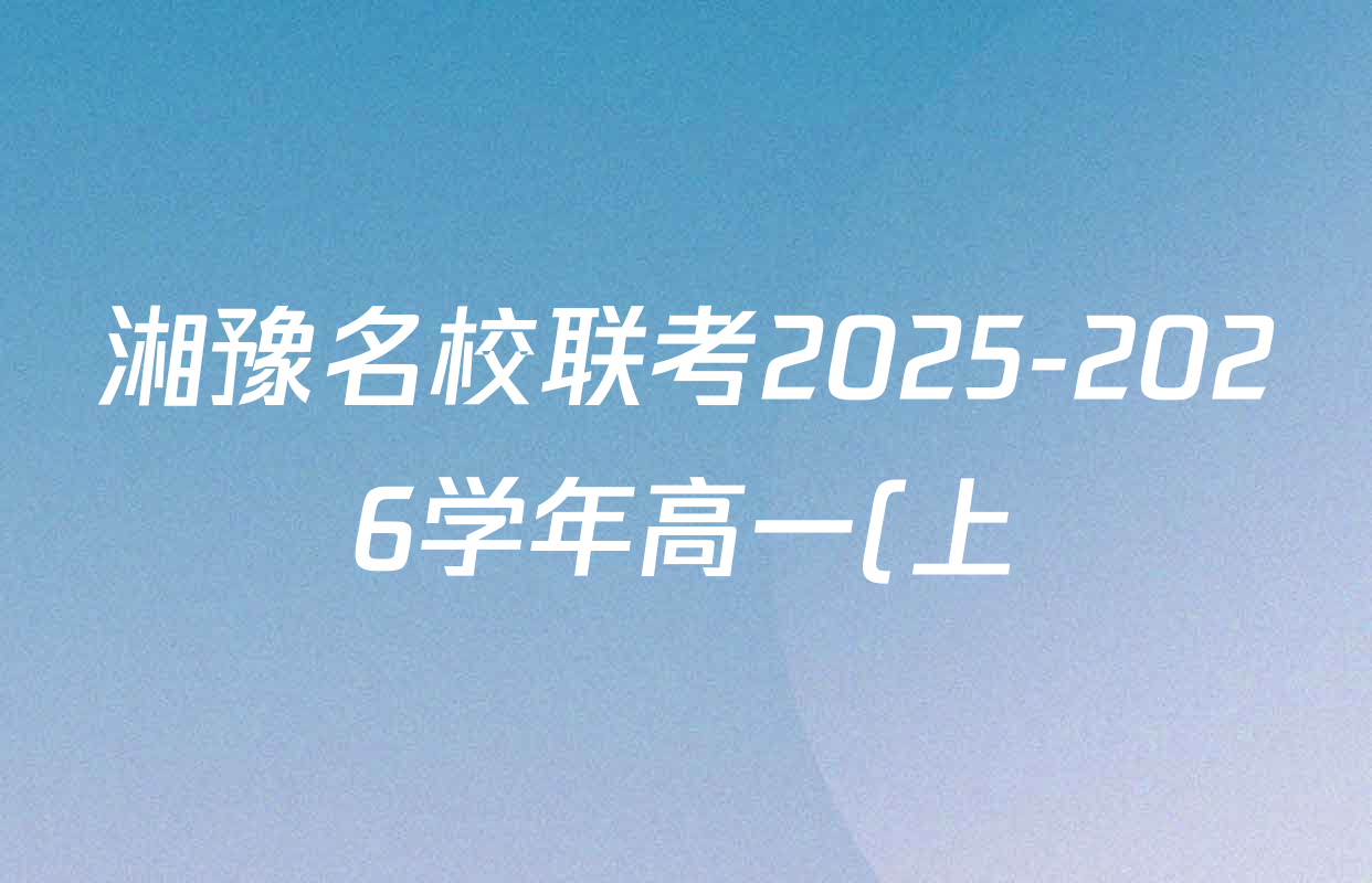 湘豫名校联考2025-2026学年高一(上)12月阶段性质量检测各科答案及试卷(含地理、语文、生物等) 湘豫名校联考2025-2026学年高一(上)12月阶段性质量检测各科答案及试卷(含地理、语文、生物等)