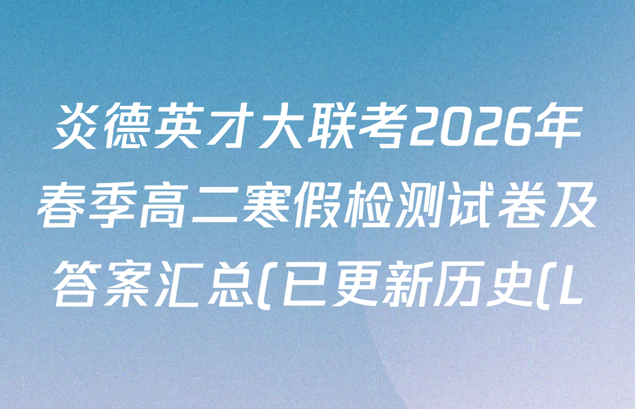 炎德英才大联考2026年春季高二寒假检测试卷及答案汇总(已更新历史(L)、地理(L)、语文(L)等9份) 炎德英才大联考2026年春季高二寒假检测试卷及答案汇总(已更新历史(L)、地理(L)、语文(L)等9份)