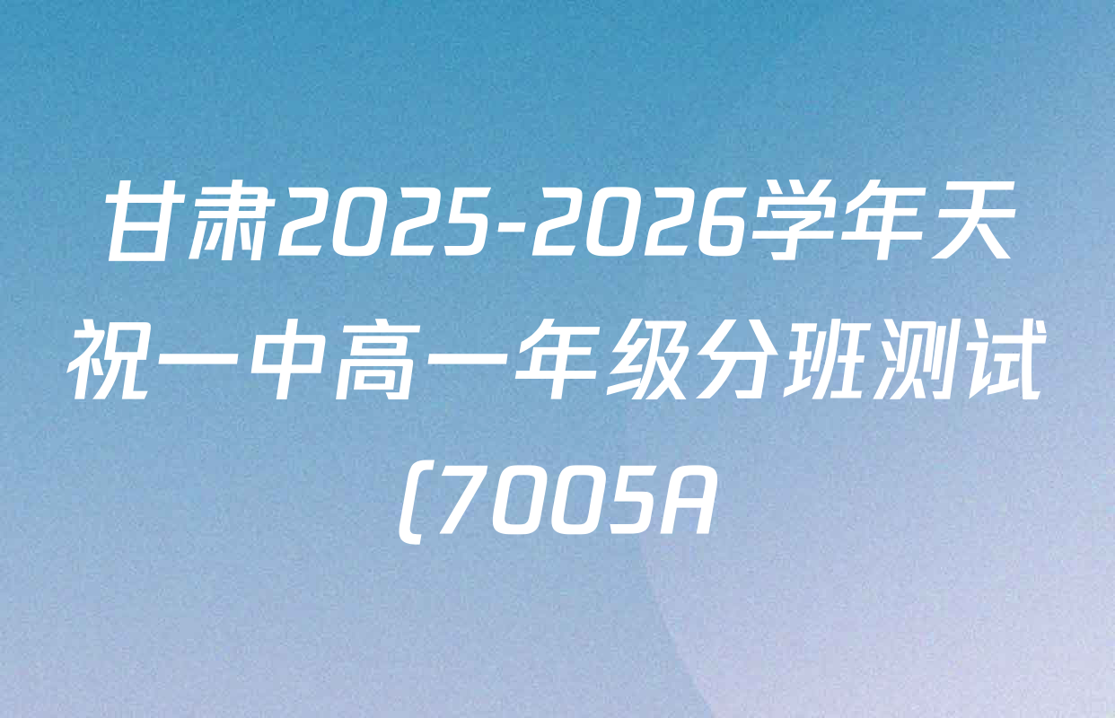 甘肃2025-2026学年天祝一中高一年级分班测试(7005A)试卷及答案汇总(含历史、英语、政治等9份) 甘肃2025-2026学年天祝一中高一年级分班测试(7005A)试卷及答案汇总(含历史、英语、政治等9份)