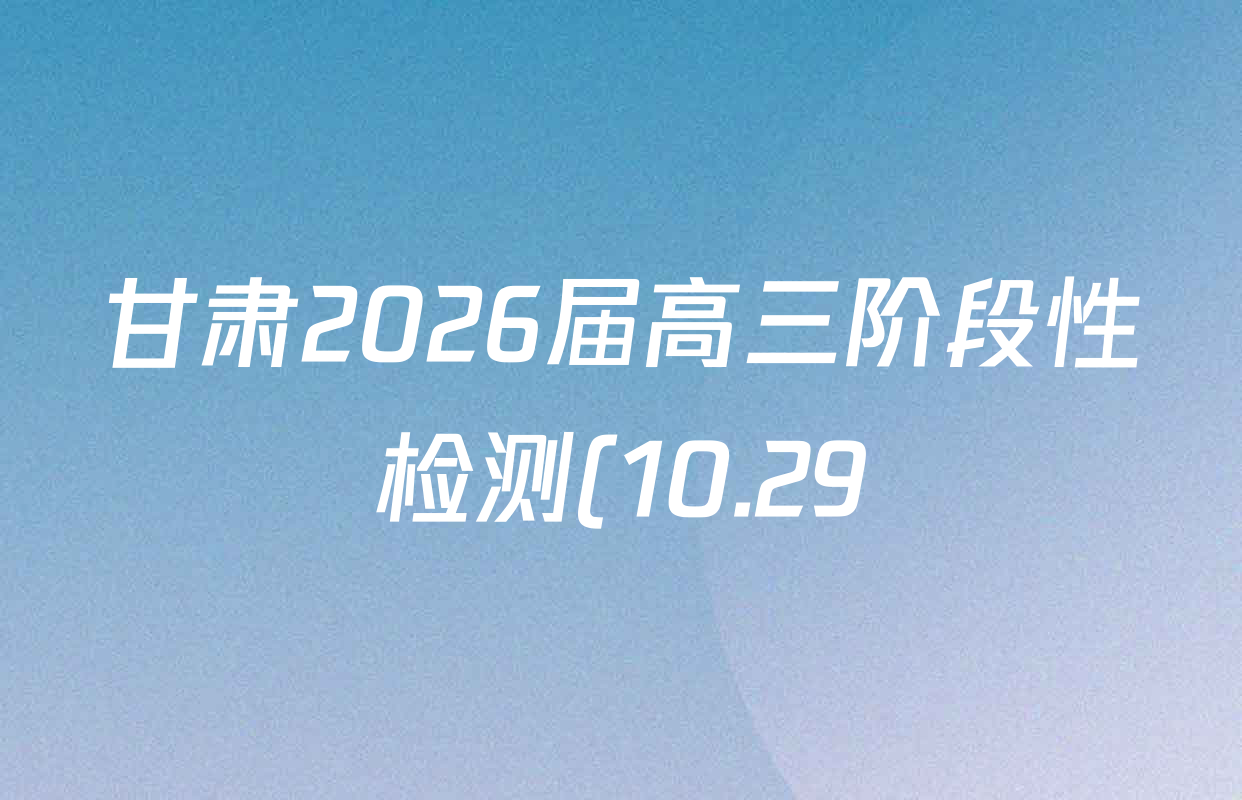 甘肃2026届高三阶段性检测(10.29)试卷及答案汇总(已更新英语、物理、历史等9份) 甘肃2026届高三阶段性检测(10.29)试卷及答案汇总(已更新英语、物理、历史等9份)