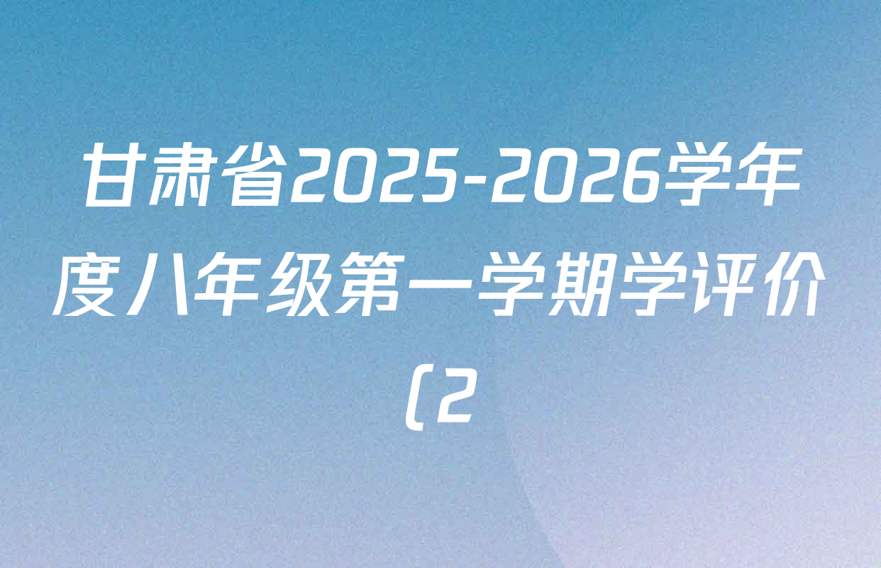 甘肃省2025-2026学年度八年级第一学期学评价(2)各科试题及答案(含英语、历史、生物等8份) 甘肃省2025-2026学年度八年级第一学期学评价(2)各科试题及答案(含英语、历史、生物等8份)