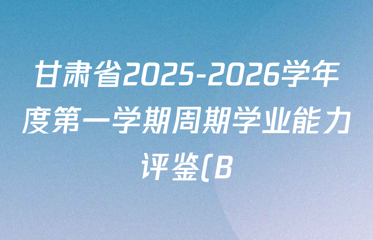 甘肃省2025-2026学年度第一学期周期学业能力评鉴(B)九年级(一)各科试题及答案(7科全) 甘肃省2025-2026学年度第一学期周期学业能力评鉴(B)九年级(一)各科试题及答案(7科全)