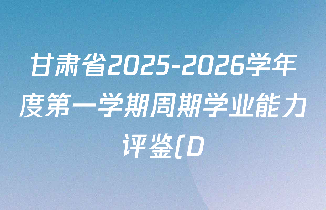 甘肃省2025-2026学年度第一学期周期学业能力评鉴(D)九年级各科答案及试卷(含英语 化学 语文等)