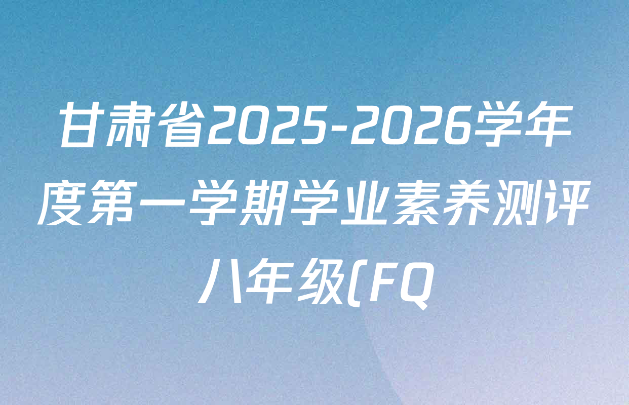 甘肃省2025-2026学年度第一学期学业素养测评八年级(FQ)各科答案及试卷(含数学 道德与法治 英语等)