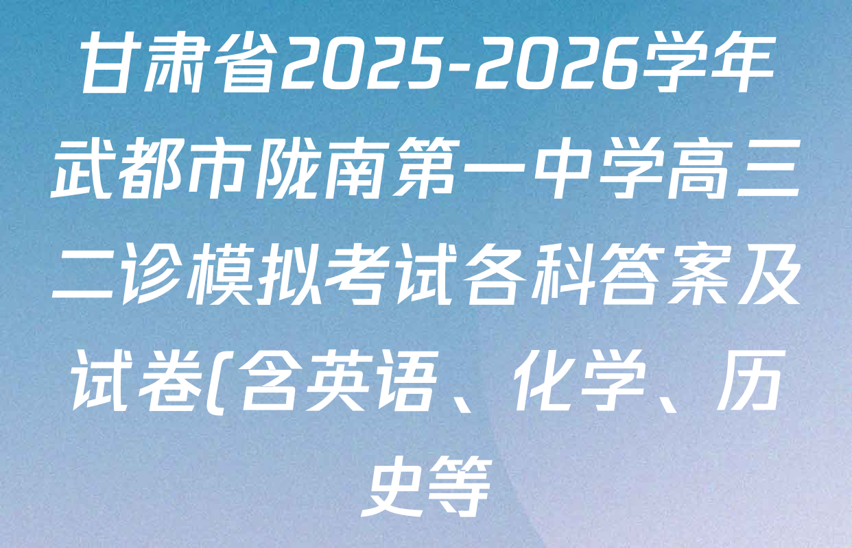 甘肃省2025-2026学年武都市陇南第一中学高三二诊模拟考试各科答案及试卷(含英语、化学、历史等)