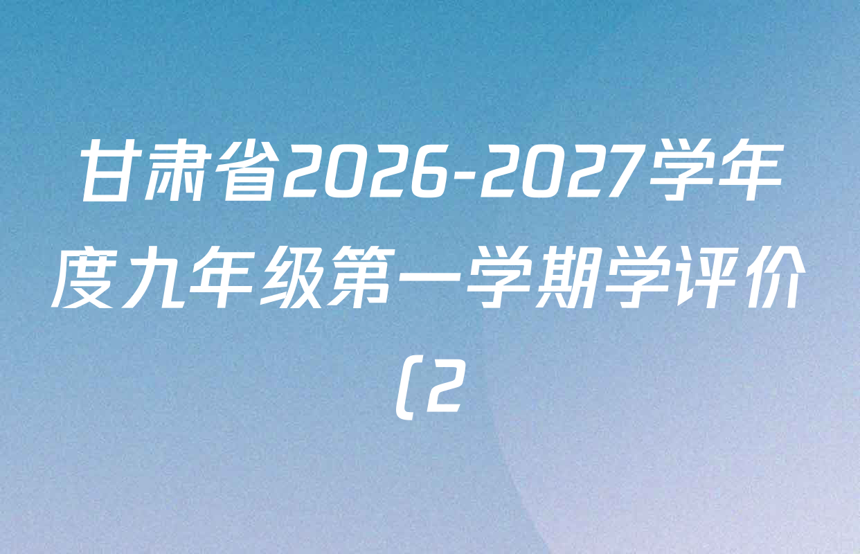 甘肃省2026-2027学年度九年级第一学期学评价(2)各科试题及答案(含历史、数学、道德与法治等) 甘肃省2026-2027学年度九年级第一学期学评价(2)各科试题及答案(含历史、数学、道德与法治等)