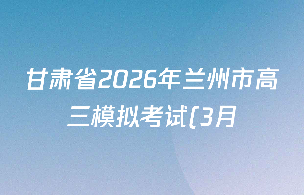 甘肃省2026年兰州市高三模拟考试(3月)各科试题及答案(含化学、生物、语文等)