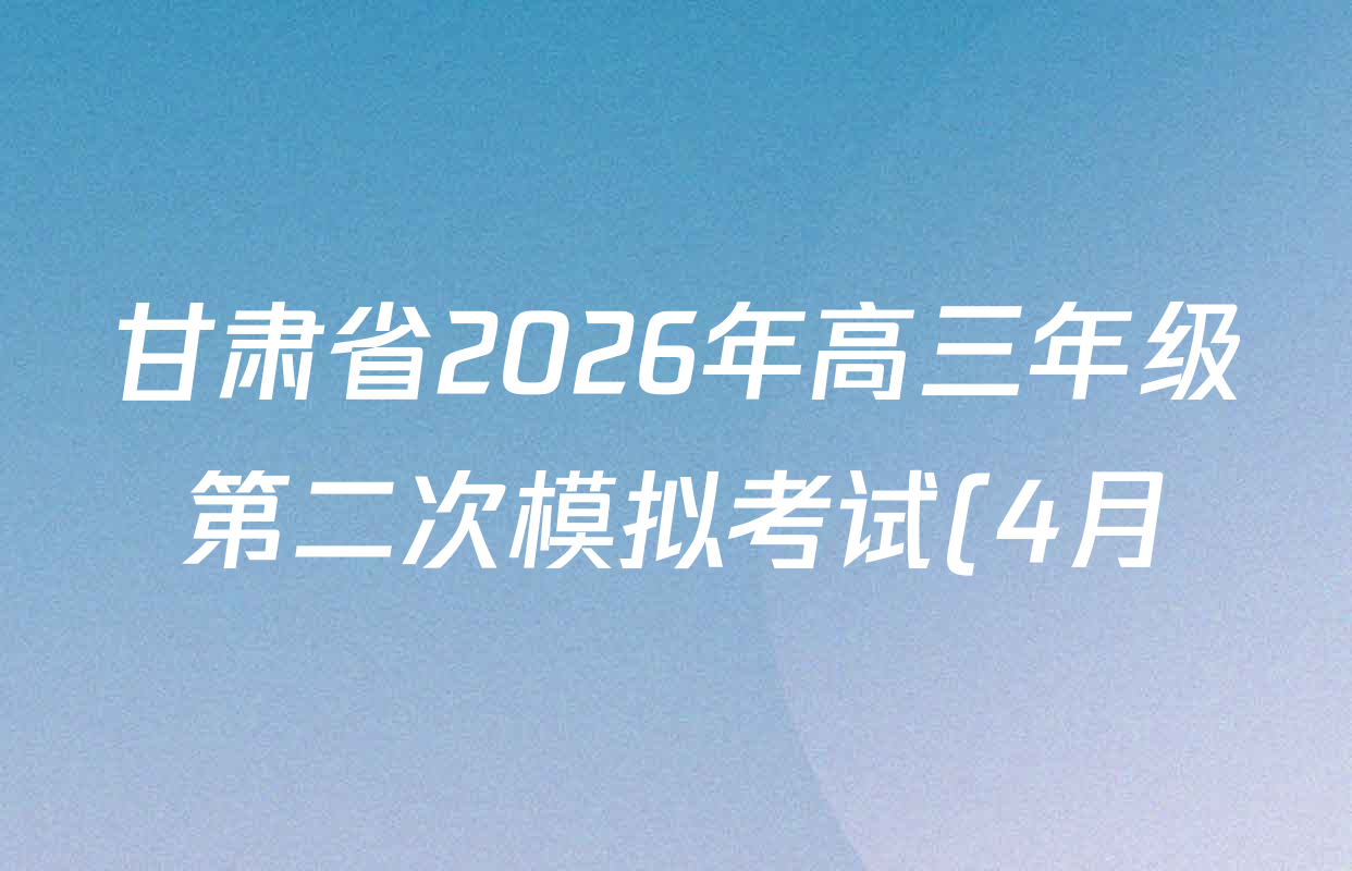 甘肃省2026年高三年级第二次模拟考试(4月)试卷及答案汇总(已更新化学 物理 生物等9份)