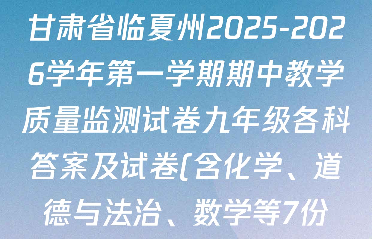 甘肃省临夏州2025-2026学年第一学期期中教学质量监测试卷九年级各科答案及试卷(含化学、道德与法治、数学等7份) 甘肃省临夏州2025-2026学年第一学期期中教学质量监测试卷九年级各科答案及试卷(含化学、道德与法治、数学等7份)