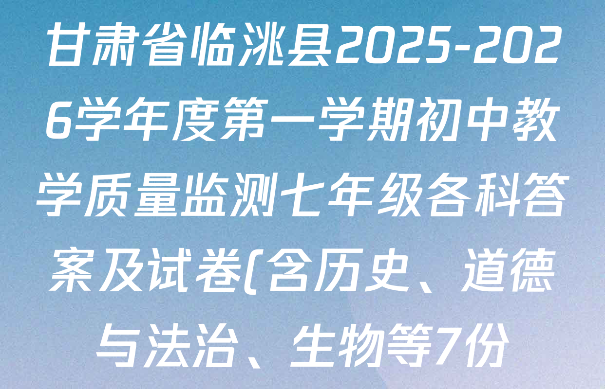 甘肃省临洮县2025-2026学年度第一学期初中教学质量监测七年级各科答案及试卷(含历史、道德与法治、生物等7份) 甘肃省临洮县2025-2026学年度第一学期初中教学质量监测七年级各科答案及试卷(含历史、道德与法治、生物等7份)
