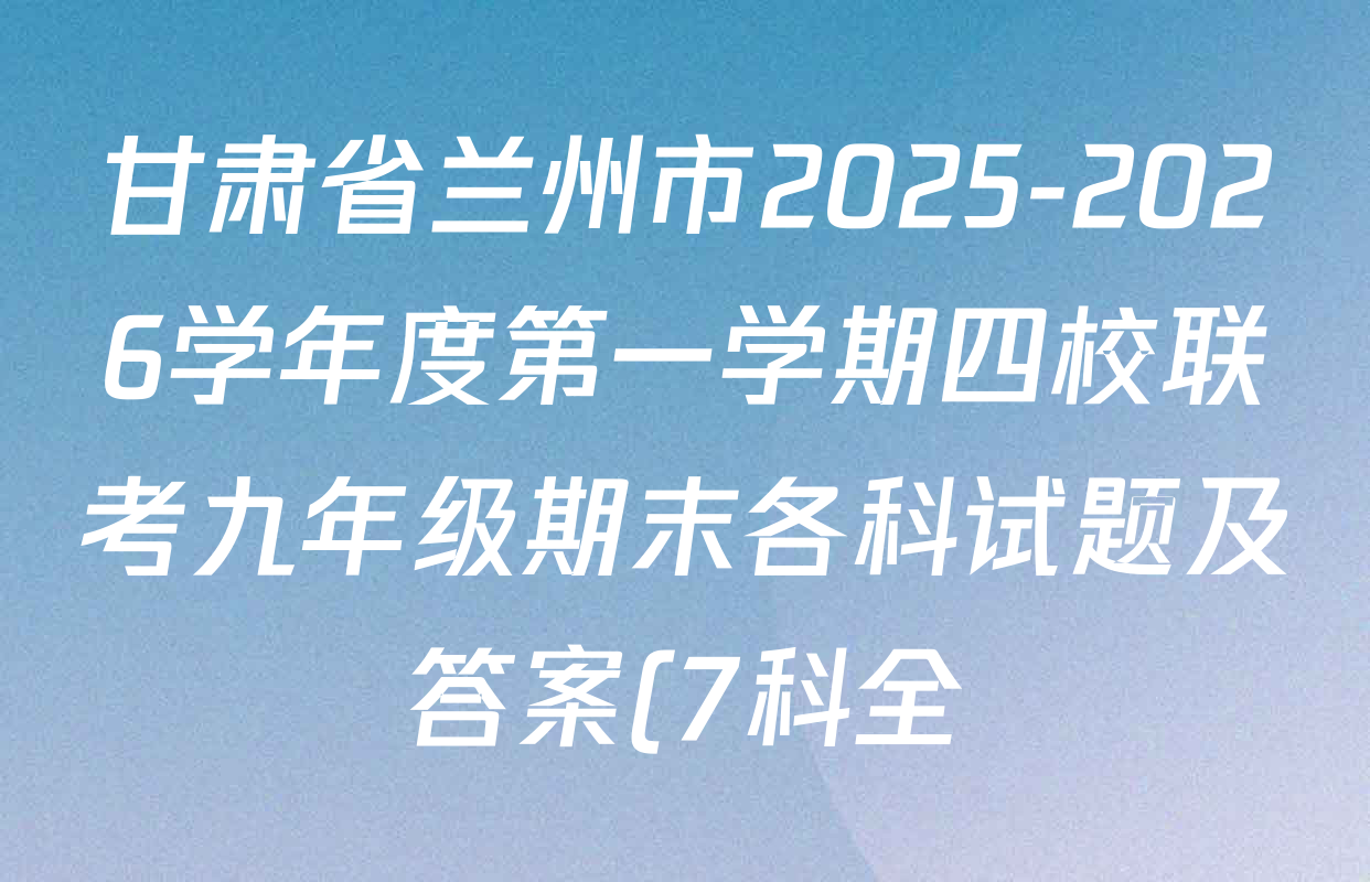 甘肃省兰州市2025-2026学年度第一学期四校联考九年级期末各科试题及答案(7科全) 甘肃省兰州市2025-2026学年度第一学期四校联考九年级期末各科试题及答案(7科全)
