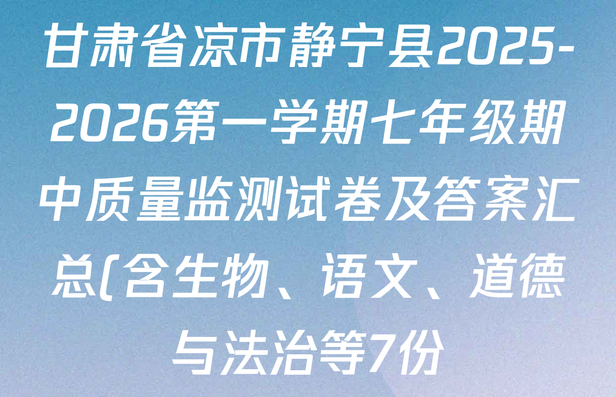 甘肃省凉市静宁县2025-2026第一学期七年级期中质量监测试卷及答案汇总(含生物、语文、道德与法治等7份) 甘肃省凉市静宁县2025-2026第一学期七年级期中质量监测试卷及答案汇总(含生物、语文、道德与法治等7份)