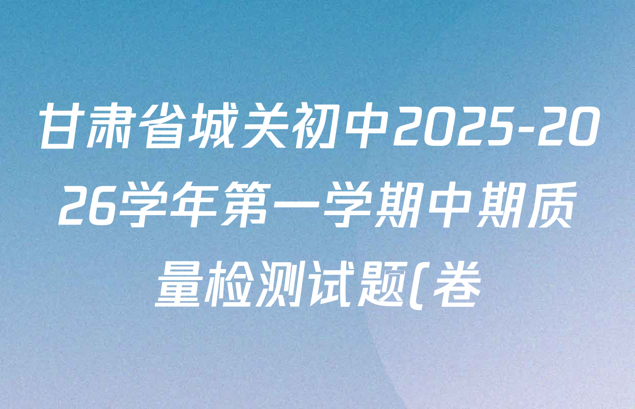 甘肃省城关初中2025-2026学年第一学期中期质量检测试题(卷)八年级试卷及答案汇总(含历史 生物 数学等) 甘肃省城关初中2025-2026学年第一学期中期质量检测试题(卷)八年级试卷及答案汇总(含历史 生物 数学等)