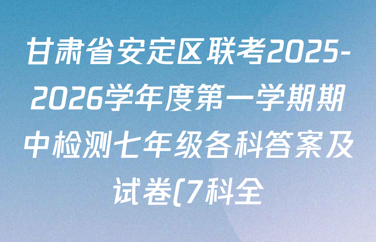 甘肃省安定区联考2025-2026学年度第一学期期中检测七年级各科答案及试卷(7科全) 甘肃省安定区联考2025-2026学年度第一学期期中检测七年级各科答案及试卷(7科全)