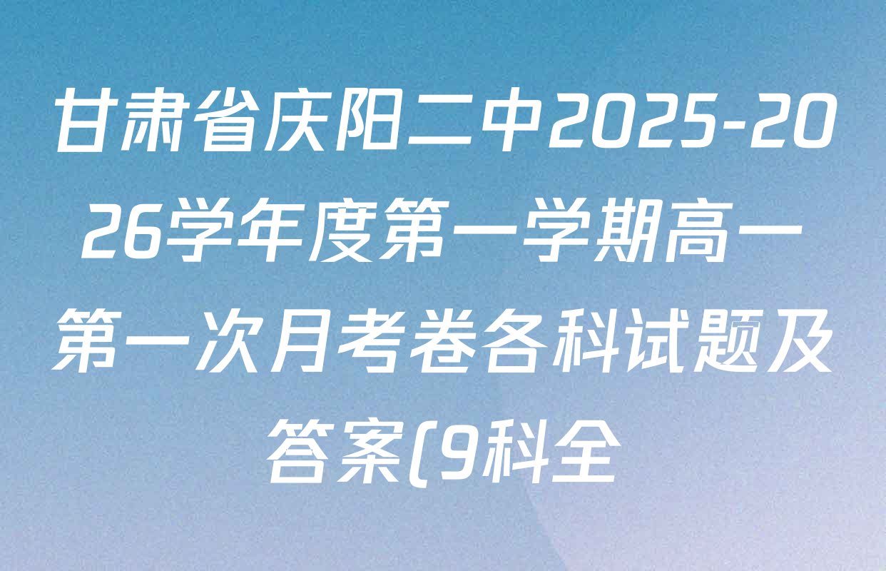 甘肃省庆阳二中2025-2026学年度第一学期高一第一次月考卷各科试题及答案(9科全) 甘肃省庆阳二中2025-2026学年度第一学期高一第一次月考卷各科试题及答案(9科全)