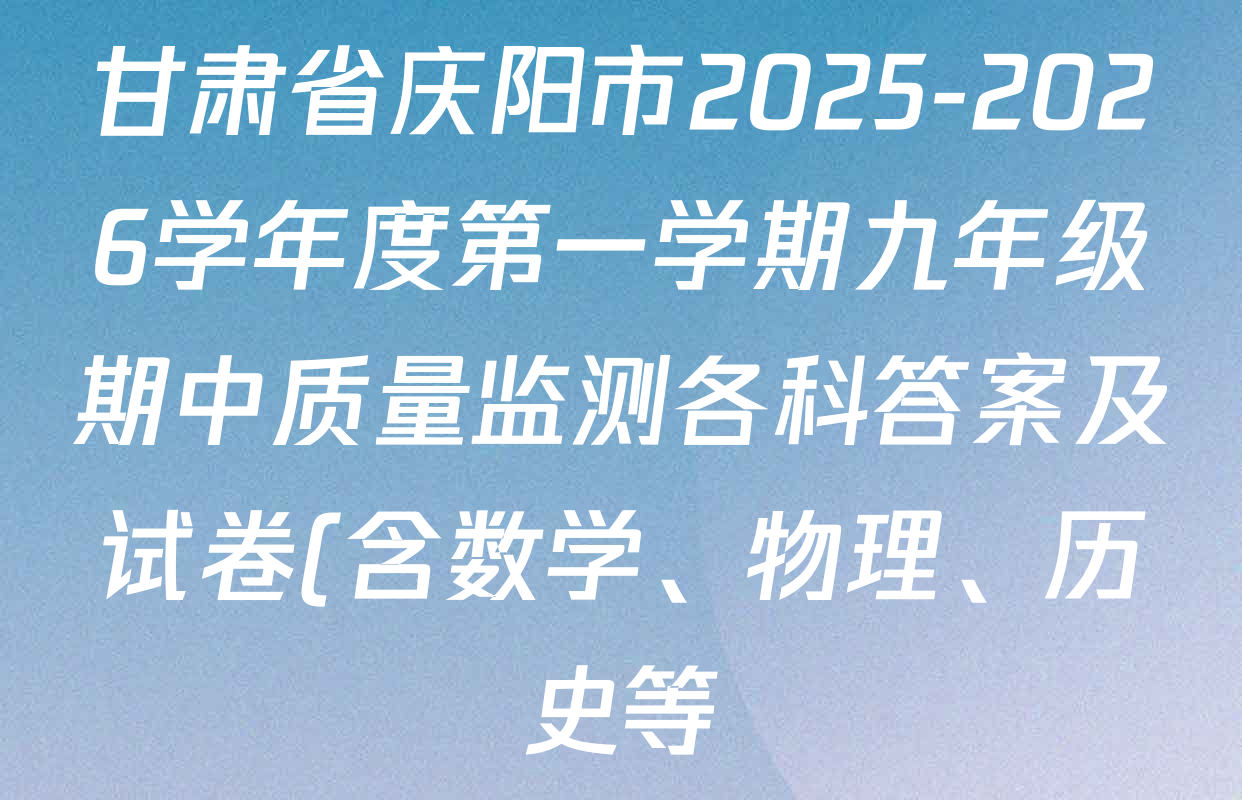 甘肃省庆阳市2025-2026学年度第一学期九年级期中质量监测各科答案及试卷(含数学、物理、历史等) 甘肃省庆阳市2025-2026学年度第一学期九年级期中质量监测各科答案及试卷(含数学、物理、历史等)