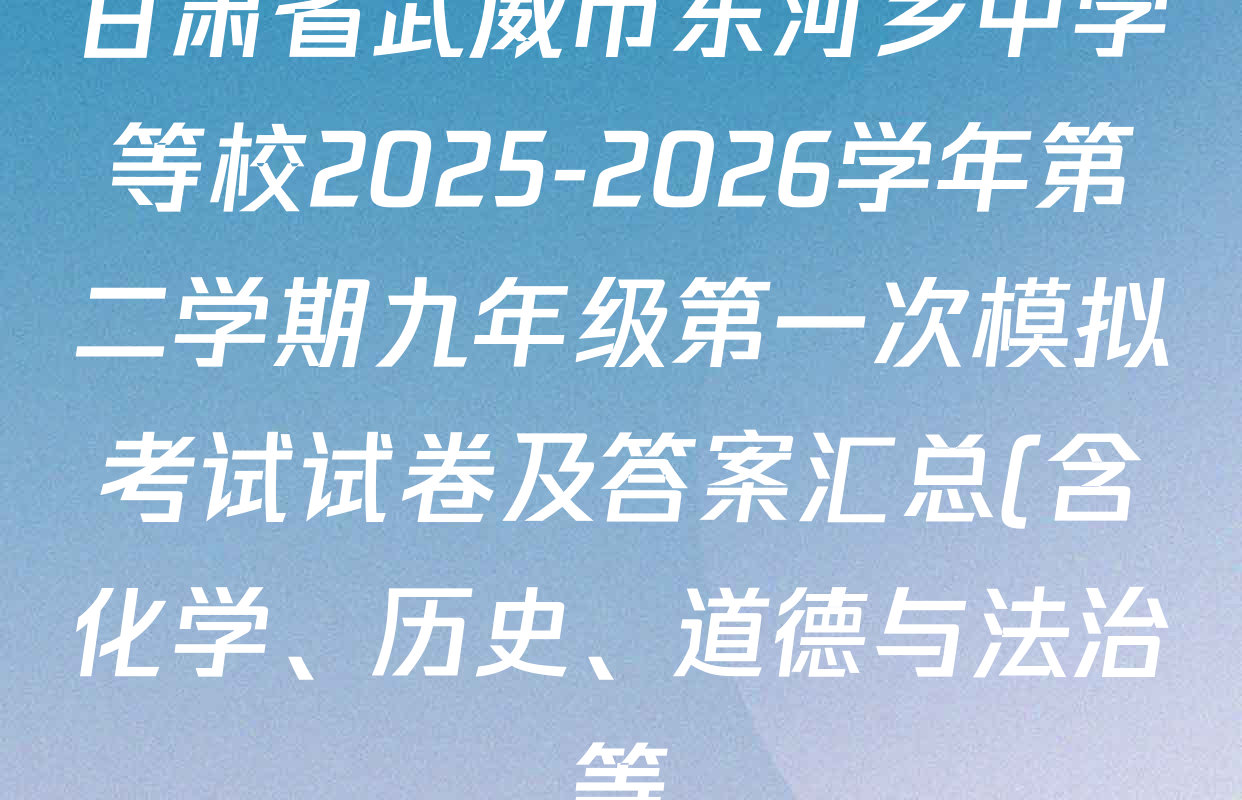 甘肃省武威市东河乡中学等校2025-2026学年第二学期九年级第一次模拟考试试卷及答案汇总(含化学、历史、道德与法治等) 甘肃省武威市东河乡中学等校2025-2026学年第二学期九年级第一次模拟考试试卷及答案汇总(含化学、历史、道德与法治等)
