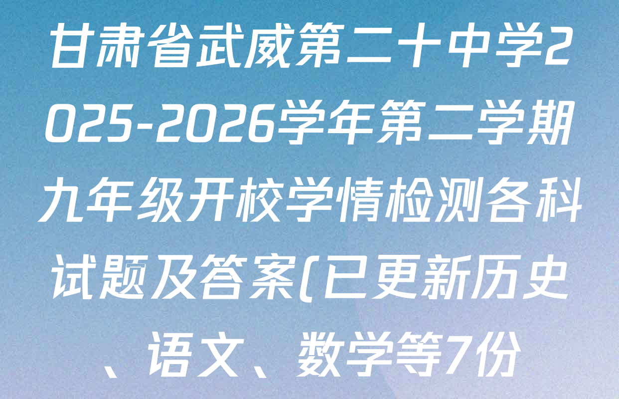 甘肃省武威第二十中学2025-2026学年第二学期九年级开校学情检测各科试题及答案(已更新历史、语文、数学等7份) 甘肃省武威第二十中学2025-2026学年第二学期九年级开校学情检测各科试题及答案(已更新历史、语文、数学等7份)