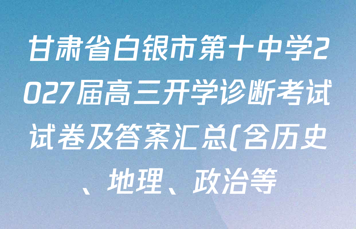甘肃省白银市第十中学2027届高三开学诊断考试试卷及答案汇总(含历史、地理、政治等) 甘肃省白银市第十中学2027届高三开学诊断考试试卷及答案汇总(含历史、地理、政治等)