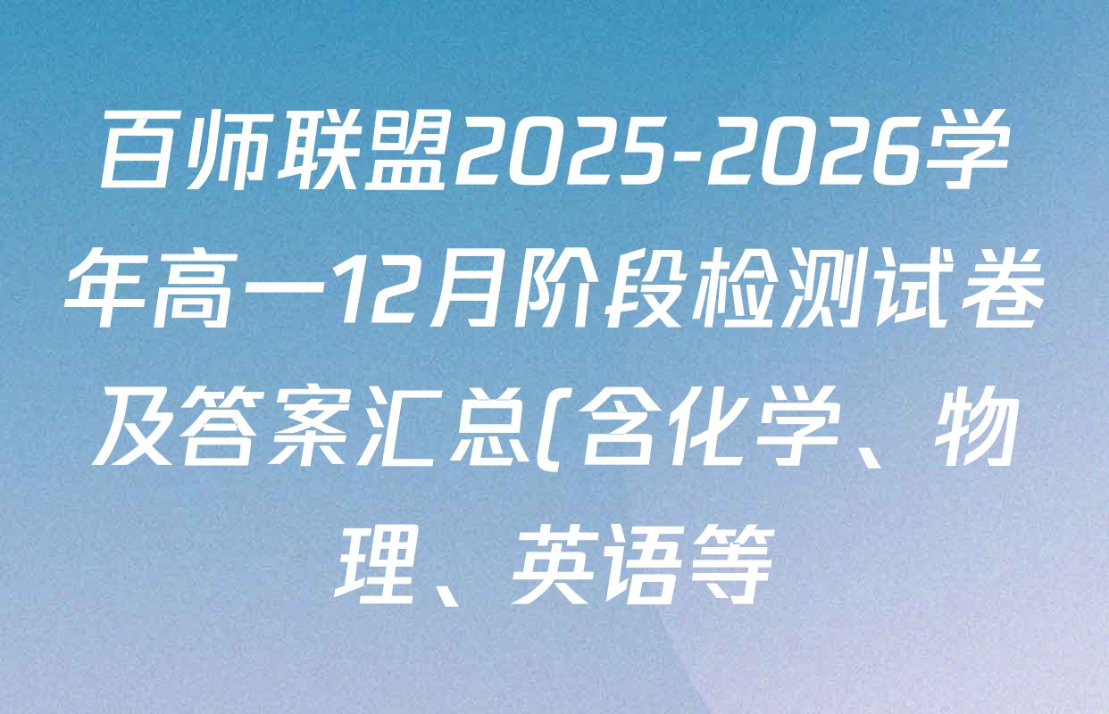 百师联盟2025-2026学年高一12月阶段检测试卷及答案汇总(含化学、物理、英语等) 百师联盟2025-2026学年高一12月阶段检测试卷及答案汇总(含化学、物理、英语等)