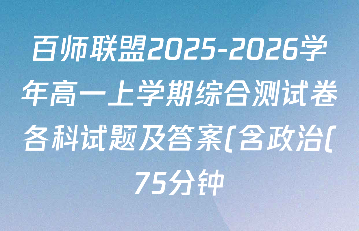 百师联盟2025-2026学年高一上学期综合测试卷各科试题及答案(含政治(75分钟) 生物(75分钟单选) 生物(90分钟多选)等)