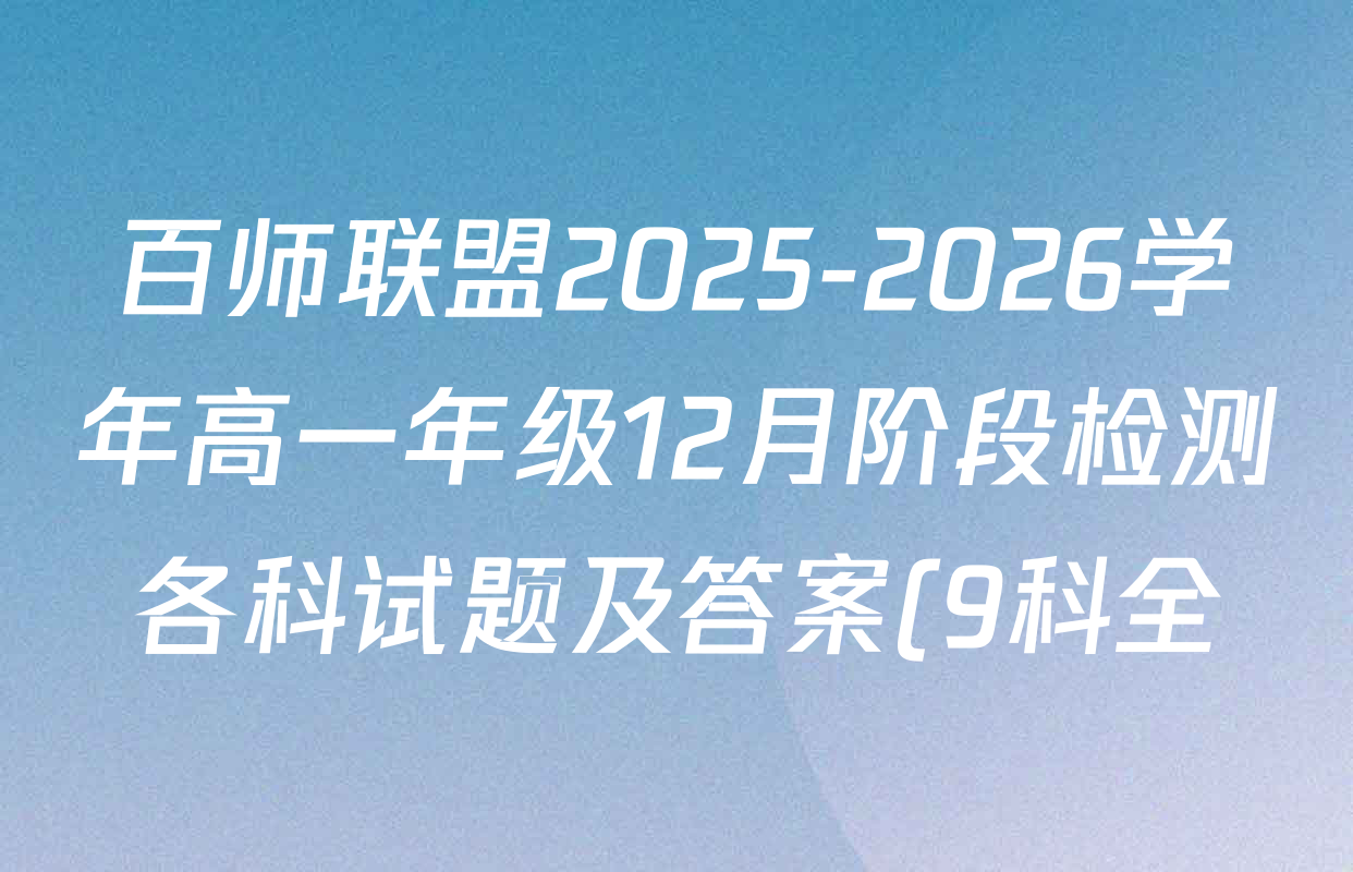 百师联盟2025-2026学年高一年级12月阶段检测各科试题及答案(9科全) 百师联盟2025-2026学年高一年级12月阶段检测各科试题及答案(9科全)