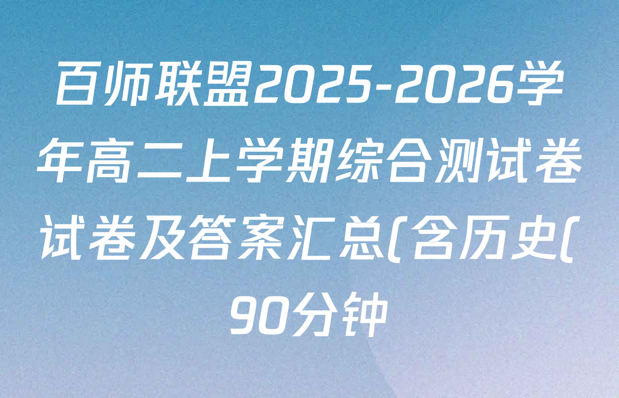 百师联盟2025-2026学年高二上学期综合测试卷试卷及答案汇总(含历史(90分钟) 语文(百) 英语等29份) 百师联盟2025-2026学年高二上学期综合测试卷试卷及答案汇总(含历史(90分钟) 语文(百) 英语等29份)