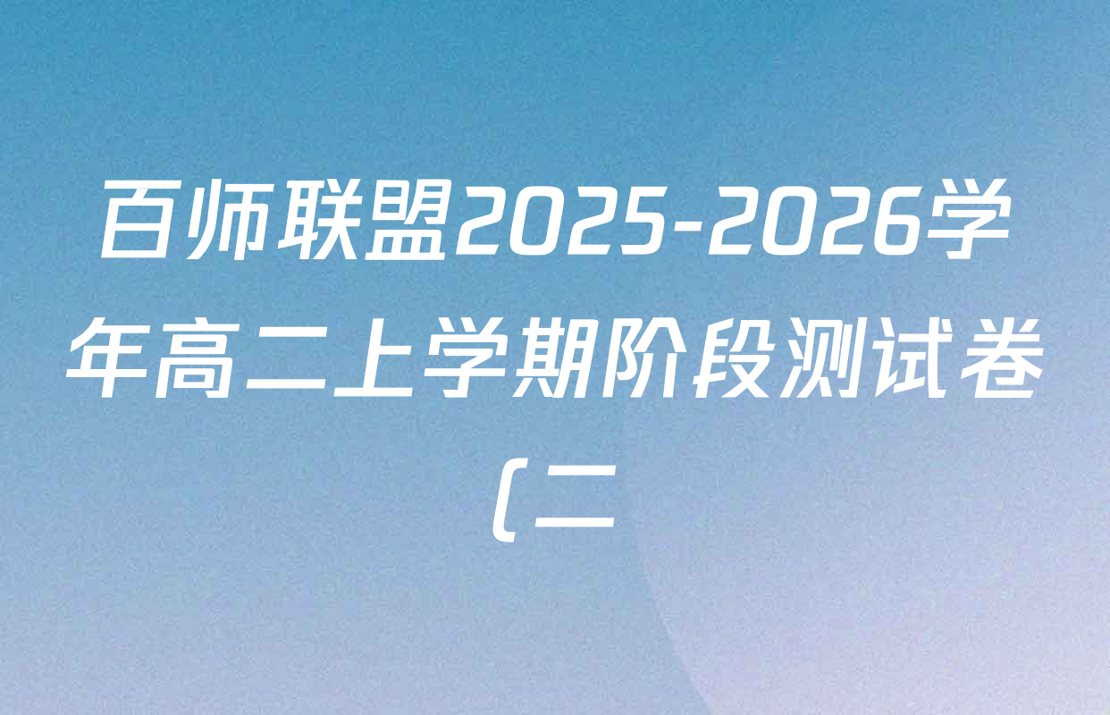 百师联盟2025-2026学年高二上学期阶段测试卷(二)2试卷及答案汇总(已更新历史(90分钟) 地理(75分钟) 物理(75分钟多选)等26份) 百师联盟2025-2026学年高二上学期阶段测试卷(二)2试卷及答案汇总(已更新历史(90分钟) 地理(75分钟) 物理(75分钟多选)等26份)