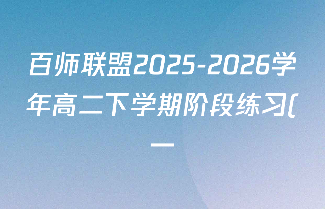 百师联盟2025-2026学年高二下学期阶段练习(一)各科答案及试卷: 含英语、语文、历史试卷解析
