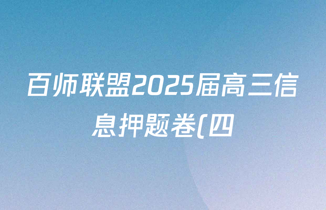 百师联盟2025届高三信息押题卷(四)4试卷及答案汇总(51科全) 百师联盟2025届高三信息押题卷(四)4试卷及答案汇总(51科全)
