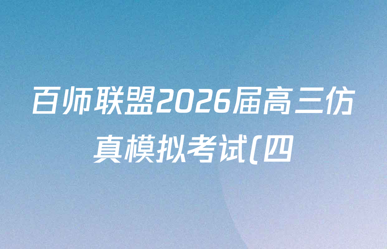 百师联盟2026届高三仿真模拟考试(四)各科答案及试卷(含地理(百G)、物理(百E)、物理(百L)等) 百师联盟2026届高三仿真模拟考试(四)各科答案及试卷(含地理(百G)、物理(百E)、物理(百L)等)