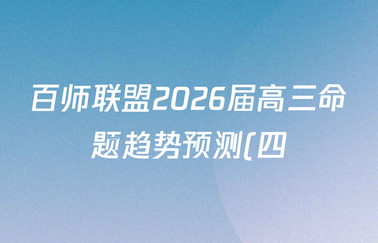 百师联盟2026届高三命题趋势预测(四)试卷及答案汇总(含化学(百A)、政治(百F)、数学(百B)等22份)