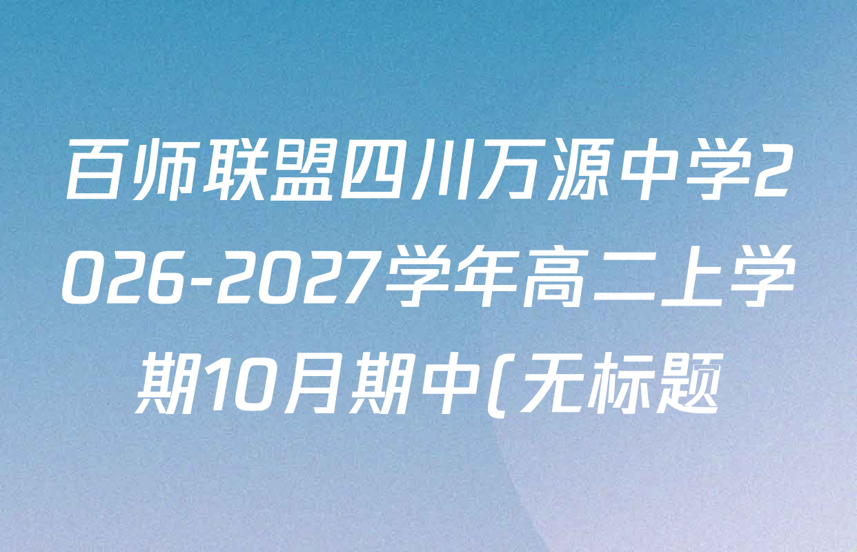 百师联盟四川万源中学2026-2027学年高二上学期10月期中(无标题)各科答案及试卷(含数学、化学、地理等9份) 百师联盟四川万源中学2026-2027学年高二上学期10月期中(无标题)各科答案及试卷(含数学、化学、地理等9份)