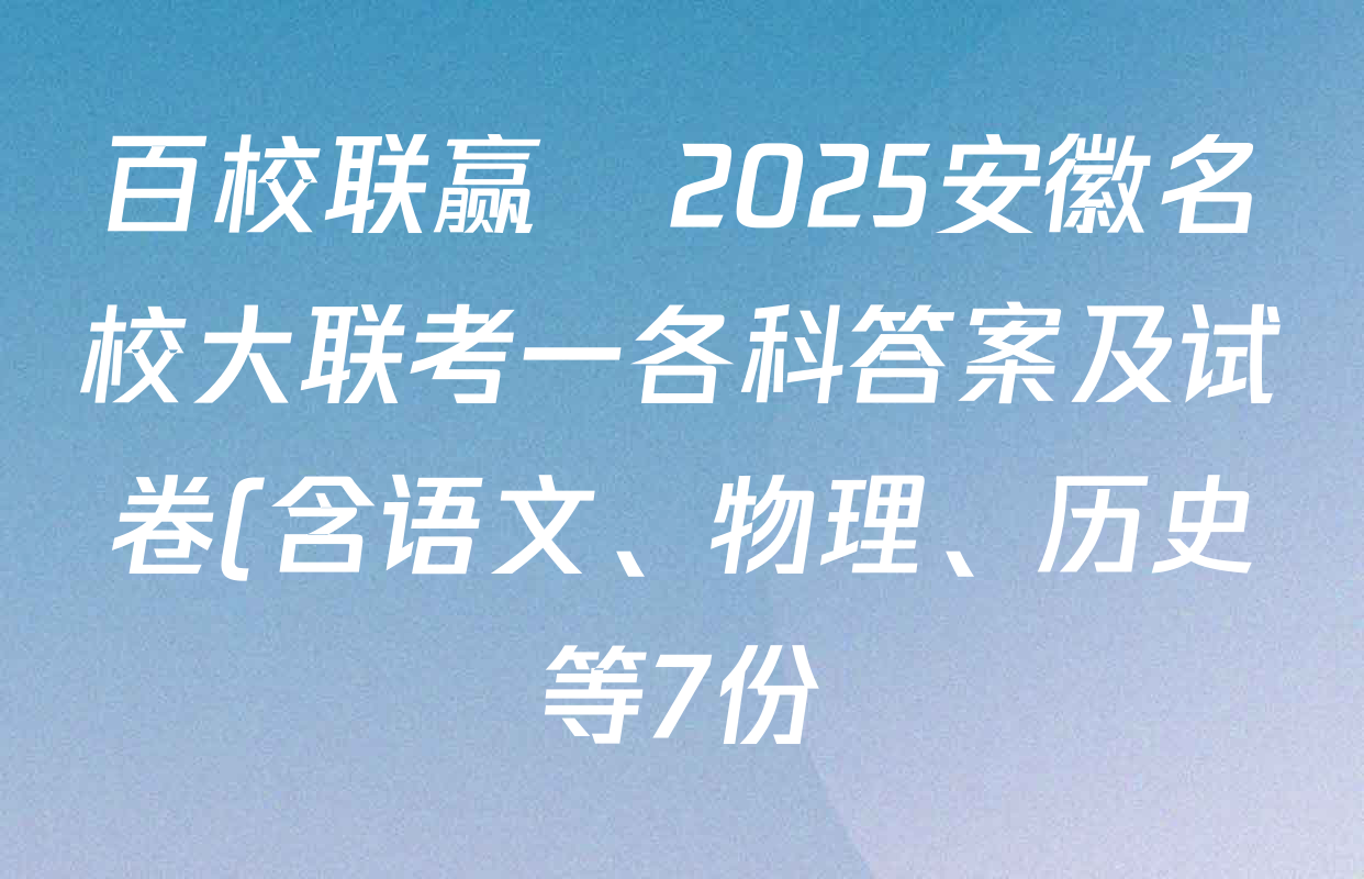 百校联赢•2025安徽名校大联考一各科答案及试卷(含语文、物理、历史等7份)