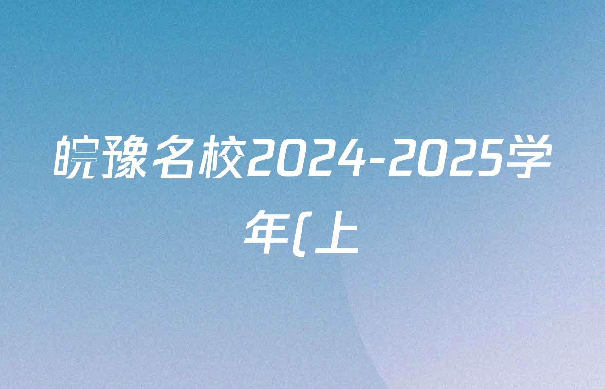 皖豫名校2024-2025学年(上)高三摸底考试试卷及答案汇总: 含政治 数学 英语试卷解析 皖豫名校2024-2025学年(上)高三摸底考试试卷及答案汇总: 含政治 数学 英语试卷解析