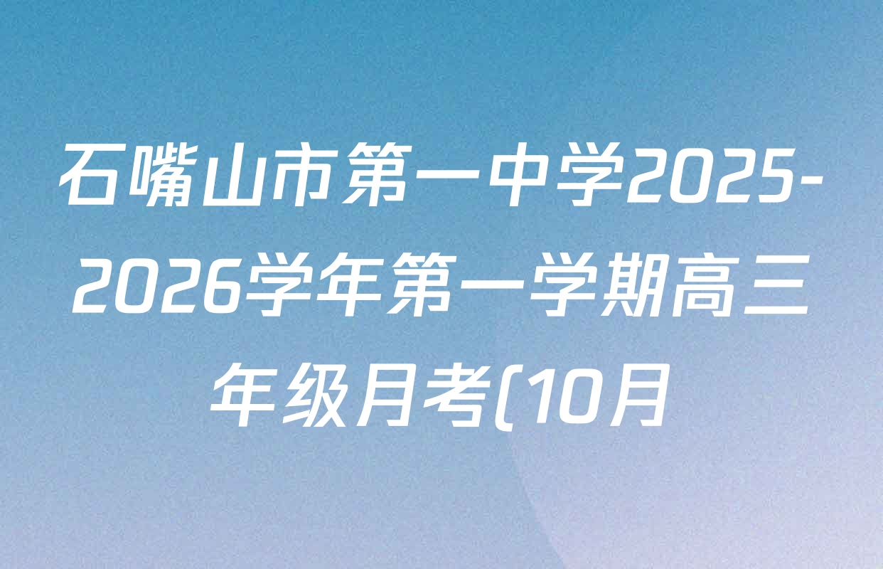 石嘴山市第一中学2025-2026学年第一学期高三年级月考(10月)试卷及答案汇总: 含英语、历史、化学试卷解析 石嘴山市第一中学2025-2026学年第一学期高三年级月考(10月)试卷及答案汇总: 含英语、历史、化学试卷解析