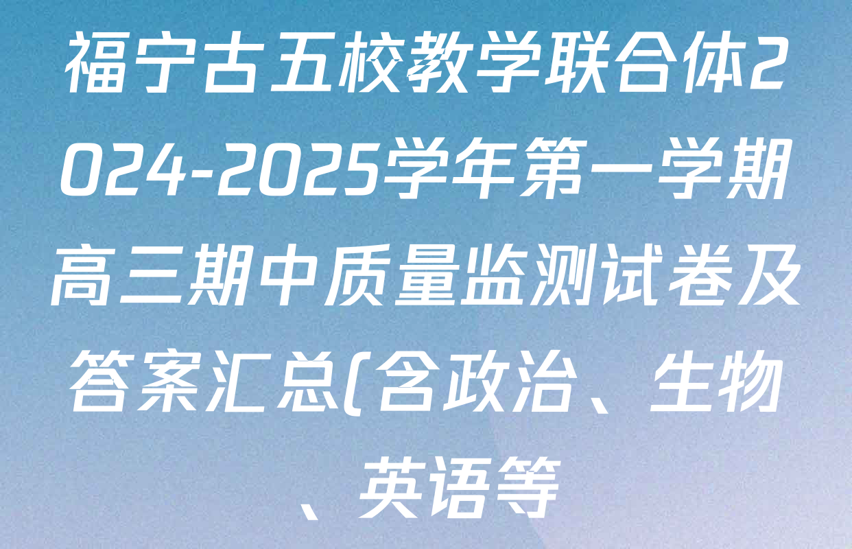 福宁古五校教学联合体2024-2025学年第一学期高三期中质量监测试卷及答案汇总(含政治、生物、英语等) 福宁古五校教学联合体2024-2025学年第一学期高三期中质量监测试卷及答案汇总(含政治、生物、英语等)