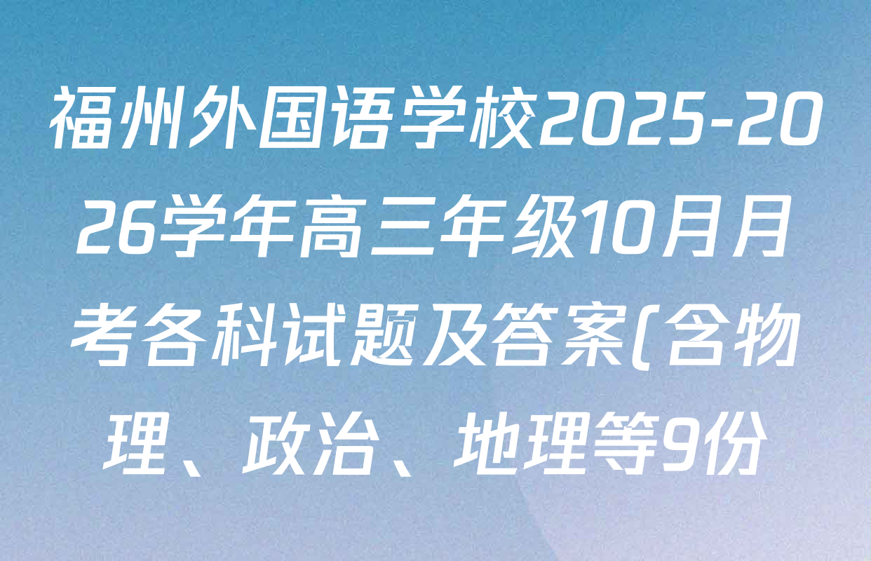 福州外国语学校2025-2026学年高三年级10月月考各科试题及答案(含物理、政治、地理等9份) 福州外国语学校2025-2026学年高三年级10月月考各科试题及答案(含物理、政治、地理等9份)