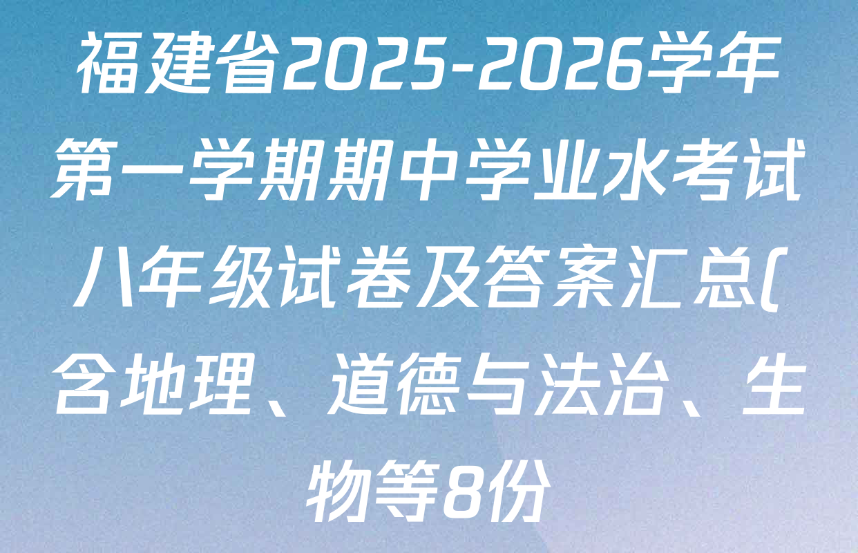 福建省2025-2026学年第一学期期中学业水考试八年级试卷及答案汇总(含地理、道德与法治、生物等8份) 福建省2025-2026学年第一学期期中学业水考试八年级试卷及答案汇总(含地理、道德与法治、生物等8份)