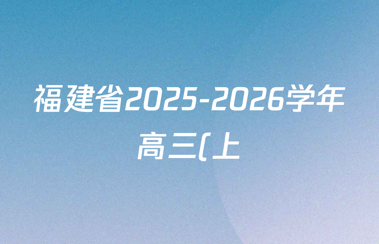 福建省2025-2026学年高三(上)期中考试四校联考(2025.11)各科试题及答案(含化学、生物、物理等) 福建省2025-2026学年高三(上)期中考试四校联考(2025.11)各科试题及答案(含化学、生物、物理等)