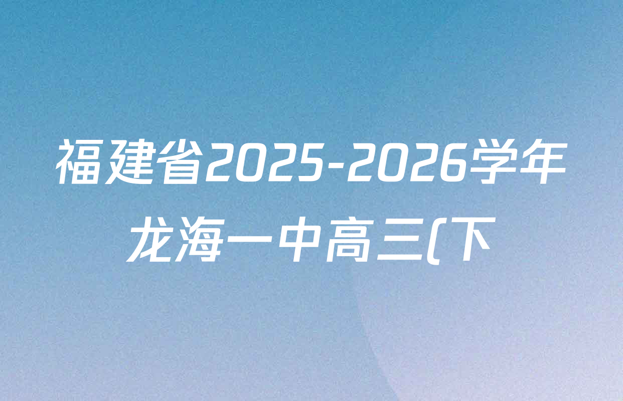 福建省2025-2026学年龙海一中高三(下)开学考试卷及答案汇总(含化学、数学、物理等) 福建省2025-2026学年龙海一中高三(下)开学考试卷及答案汇总(含化学、数学、物理等)