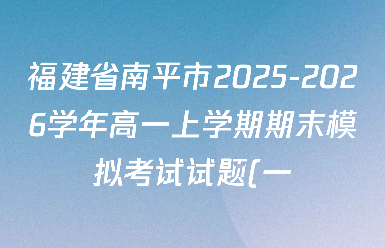 福建省南平市2025-2026学年高一上学期期末模拟考试试题(一)试卷及答案汇总: 含数学、物理、生物试卷解析