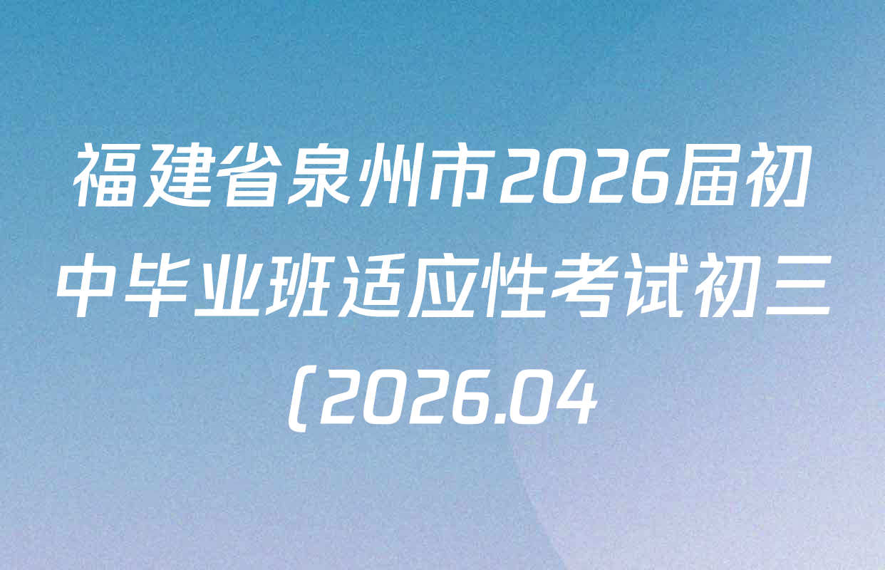 福建省泉州市2026届初中毕业班适应性考试初三(2026.04)各科试题及答案(7科全) 福建省泉州市2026届初中毕业班适应性考试初三(2026.04)各科试题及答案(7科全)