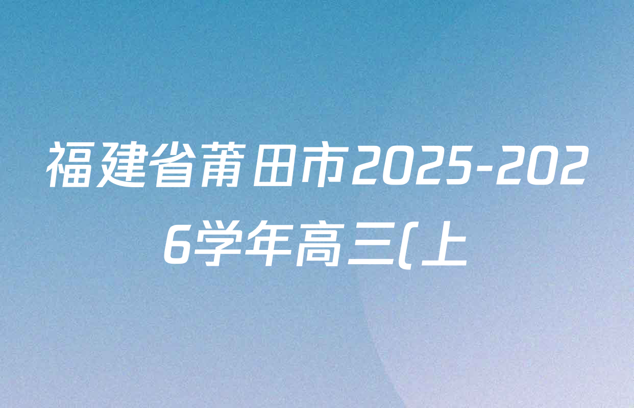 福建省莆田市2025-2026学年高三(上)12月考试五校联考各科试题及答案(含物理 政治 英语等) 福建省莆田市2025-2026学年高三(上)12月考试五校联考各科试题及答案(含物理 政治 英语等)