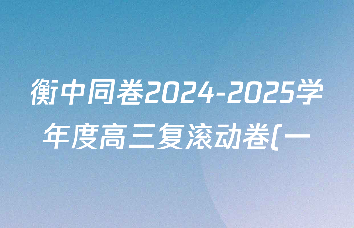 衡中同卷2024-2025学年度高三复滚动卷(一)1各科试题及答案: 含生物(L版) 生物(X版) 语文(A)试卷解析 衡中同卷2024-2025学年度高三复滚动卷(一)1各科试题及答案: 含生物(L版) 生物(X版) 语文(A)试卷解析