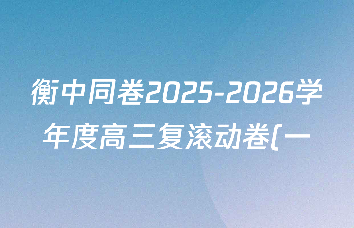 衡中同卷2025-2026学年度高三复滚动卷(一)1试卷及答案汇总(含化学(LE) 物理(HJ) 英语(B)等22份) 衡中同卷2025-2026学年度高三复滚动卷(一)1试卷及答案汇总(含化学(LE) 物理(HJ) 英语(B)等22份)