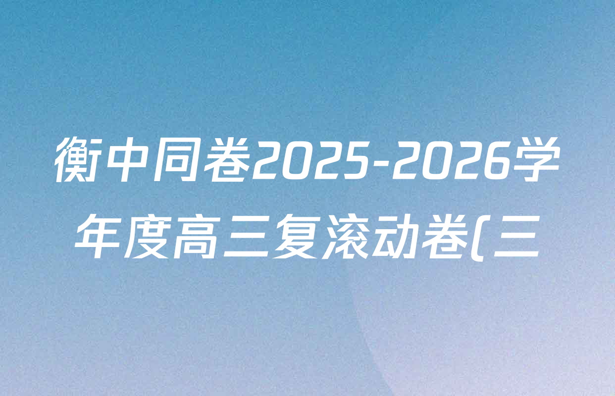 衡中同卷2025-2026学年度高三复滚动卷(三)3各科试题及答案(含地理(WY) 物理(HJ) 语文等) 衡中同卷2025-2026学年度高三复滚动卷(三)3各科试题及答案(含地理(WY) 物理(HJ) 语文等)