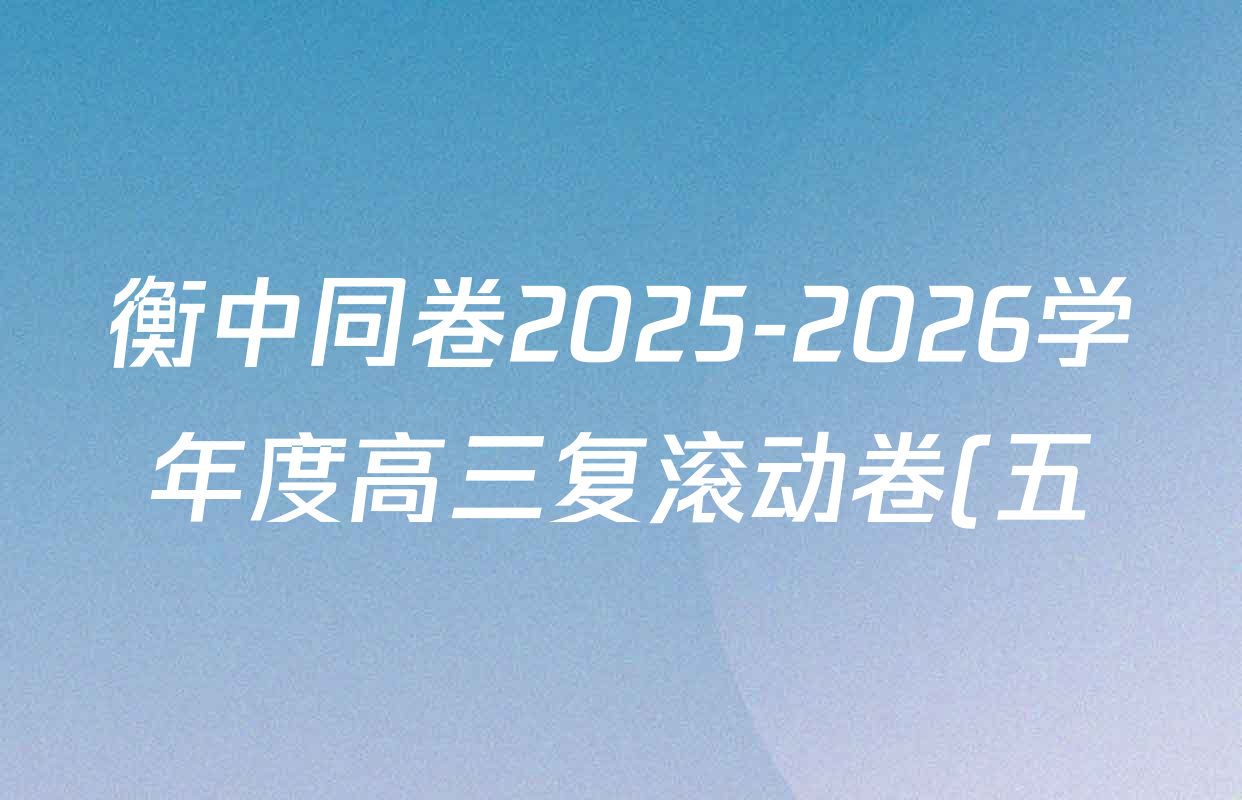 衡中同卷2025-2026学年度高三复滚动卷(五)5各科答案及试卷: 含数学(B) 物理 生物试卷解析 衡中同卷2025-2026学年度高三复滚动卷(五)5各科答案及试卷: 含数学(B) 物理 生物试卷解析